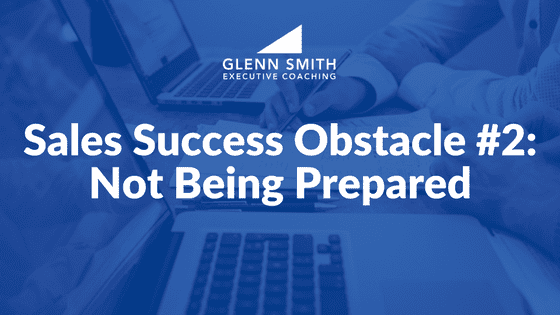 Sales Success Obstacle #2- Not Being Prepared