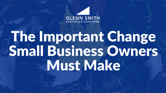 The Important Change Small Business Owners Must Make