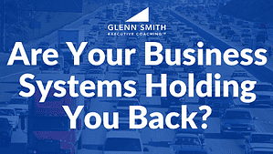 Are Your Business Systems Holding You Back
