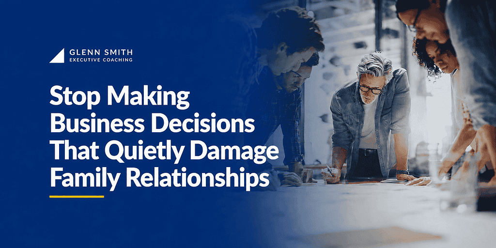 stop making business decisions that quietly damage family relationships