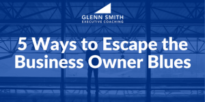 5 Ways to Escape the Business Owner Blues 5 Ways to Escape the Business Owner Blues