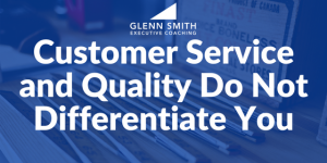 Customer Service and Quality Do Not Differentiate You Customer Service and Quality Do Not Differentiate You