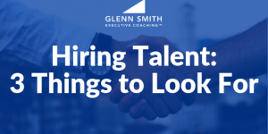 Hiring Talent_ 3 Things to Look For Hiring Talent_ 3 Things to Look For