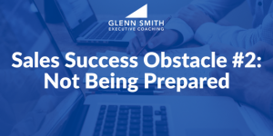 Sales Success Obstacle #2- Not Being Prepared Sales Success Obstacle #2- Not Being Prepared