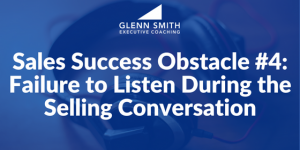Sales Success Obstacle #4- Failure to Listen During the Selling Conversation Sales Success Obstacle #4- Failure to Listen During the Selling Conversation