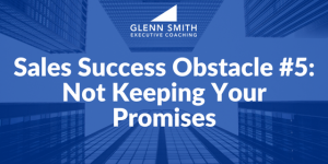 Sales Success Obstacle #5- Not Keeping Your Promises Sales Success Obstacle #5- Not Keeping Your Promises