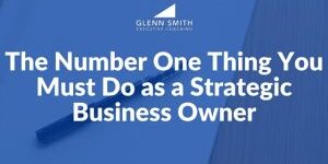 The Number One Thing You Must Do as a Strategic Business Owner strategic business owner
